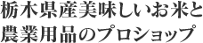 栃木県産美味しいお米と農業用品のプロショップ